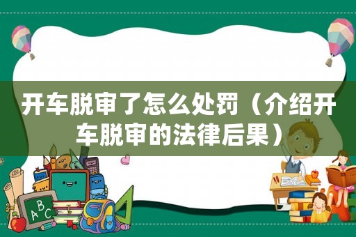 開車脫審了怎么處罰（介紹開車脫審的法律后果）