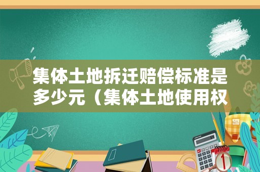 集體土地拆遷賠償標準是多少元（集體土地使用權拆遷補償）