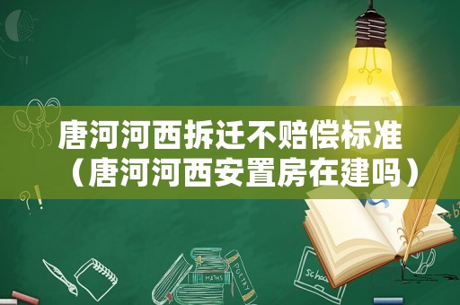 唐河河西拆遷不賠償標(biāo)準(zhǔn)（唐河河西安置房在建嗎）
