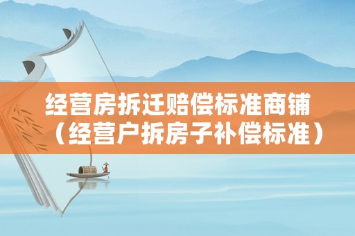 經營房拆遷賠償標準商鋪（經營戶拆房子補償標準）