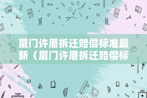廈門許厝拆遷賠償標(biāo)準(zhǔn)最新（廈門許厝拆遷賠償標(biāo)準(zhǔn)最新公示）