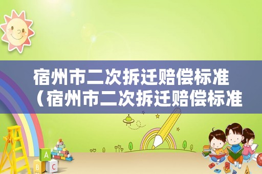 宿州市二次拆遷賠償標準（宿州市二次拆遷賠償標準表）