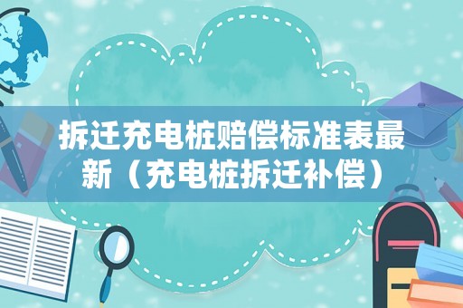 拆遷充電樁賠償標(biāo)準(zhǔn)表最新（充電樁拆遷補(bǔ)償）