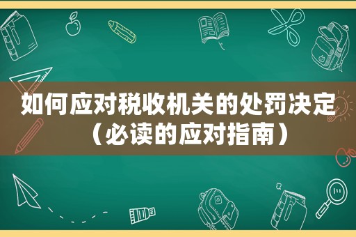如何應對稅收機關的處罰決定（必讀的應對指南）