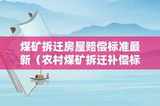 煤礦拆遷房屋賠償標準最新（農村煤礦拆遷補償標準2020年）