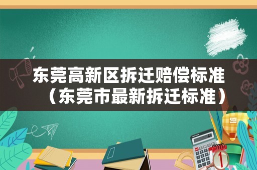 東莞高新區拆遷賠償標準（東莞市最新拆遷標準）