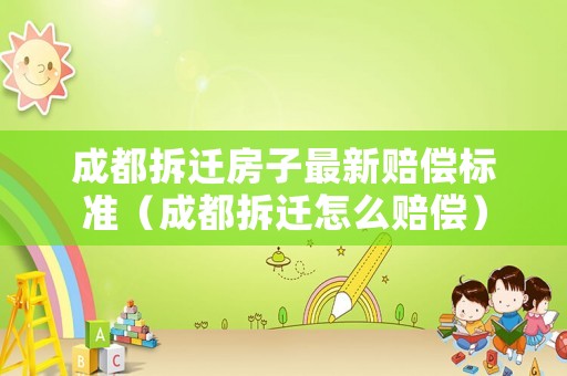 成都拆遷房子最新賠償標準（成都拆遷怎么賠償）