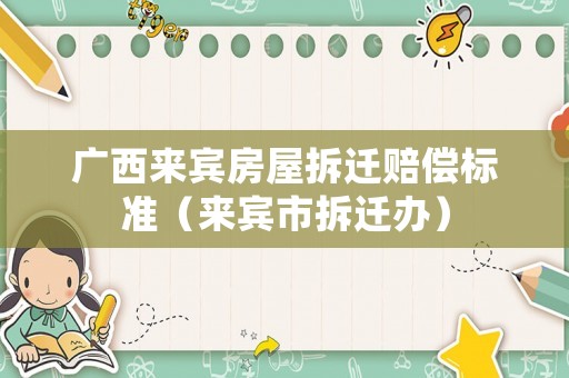 廣西來賓房屋拆遷賠償標準（來賓市拆遷辦）