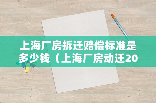 上海廠房拆遷賠償標準是多少錢（上海廠房動遷2019補償標準）