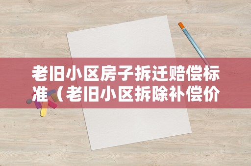 老舊小區(qū)房子拆遷賠償標準（老舊小區(qū)拆除補償價格）