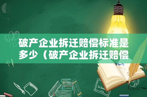 破產企業拆遷賠償標準是多少（破產企業拆遷賠償標準是多少萬）