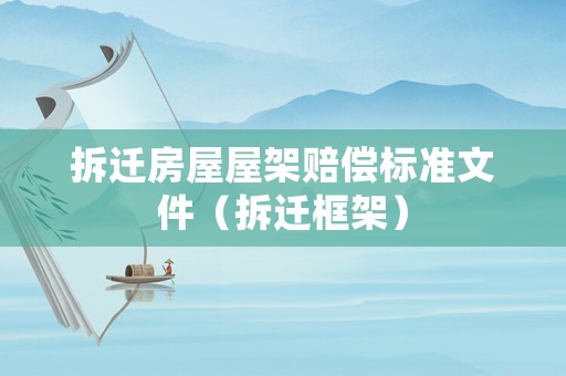 拆遷房屋屋架賠償標準文件（拆遷框架）