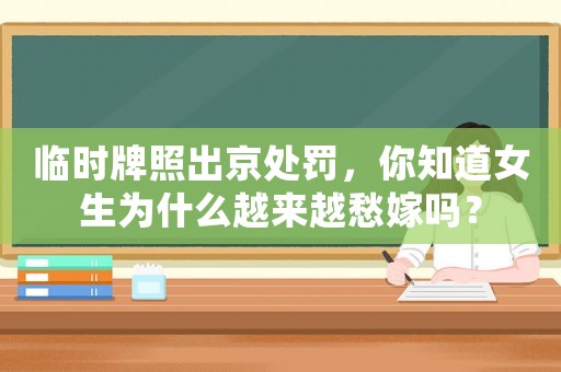 臨時牌照出京處罰，你知道女生為什么越來越愁嫁嗎？