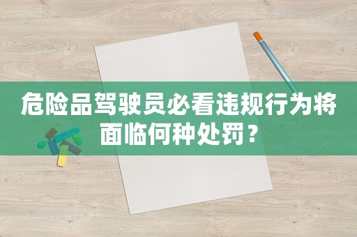 危險品駕駛員必看違規行為將面臨何種處罰？