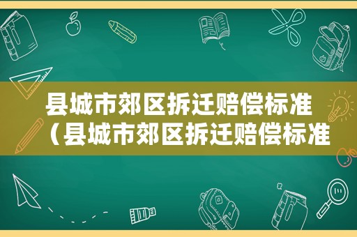 縣城市郊區拆遷賠償標準（縣城市郊區拆遷賠償標準是多少）