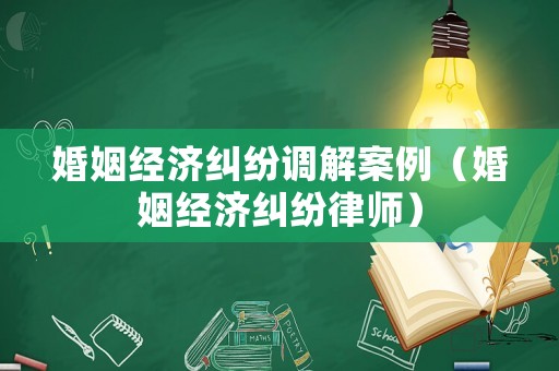 婚姻經濟糾紛調解案例（婚姻經濟糾紛律師）