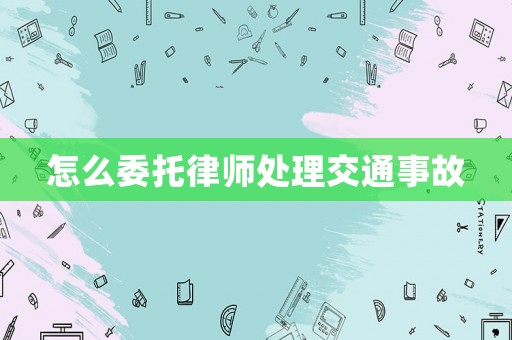 怎么委托律師處理交通事故