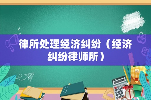 律所處理經濟糾紛（經濟糾紛律師所）
