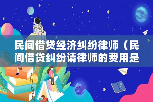 民間借貸經(jīng)濟(jì)糾紛律師（民間借貸糾紛請(qǐng)律師的費(fèi)用是多少）