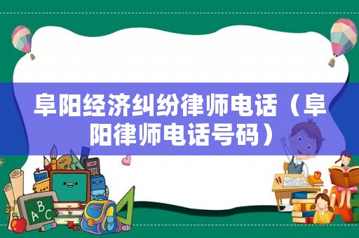 阜陽經濟糾紛律師電話（阜陽律師電話號碼）