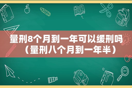 量刑8個月到一年可以緩刑嗎（量刑八個月到一年半）