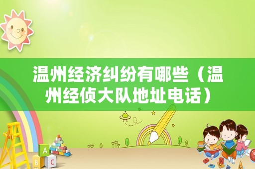 溫州經濟糾紛有哪些（溫州經偵大隊地址電話）