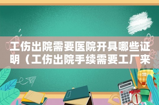工傷出院需要醫(yī)院開具哪些證明（工傷出院手續(xù)需要工廠來辦嗎）