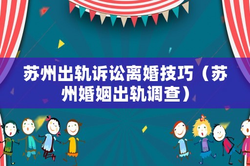 蘇州出軌訴訟離婚技巧（蘇州婚姻出軌調(diào)查）
