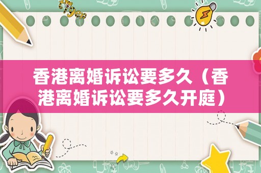 香港離婚訴訟要多久（香港離婚訴訟要多久開庭）