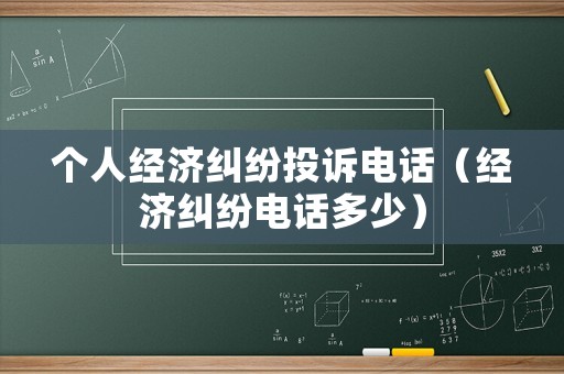 個(gè)人經(jīng)濟(jì)糾紛投訴電話（經(jīng)濟(jì)糾紛電話多少）