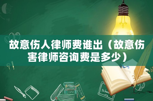 故意傷人律師費誰出（故意傷害律師咨詢費是多少）