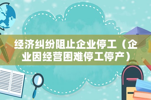 經濟糾紛阻止企業停工（企業因經營困難停工停產）