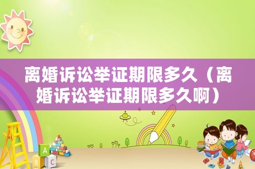 離婚訴訟舉證期限多久（離婚訴訟舉證期限多久啊）