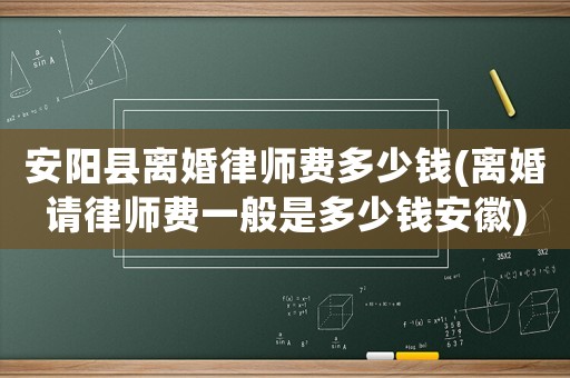 安陽(yáng)縣離婚律師費(fèi)多少錢(qián)(離婚請(qǐng)律師費(fèi)一般是多少錢(qián)安徽)