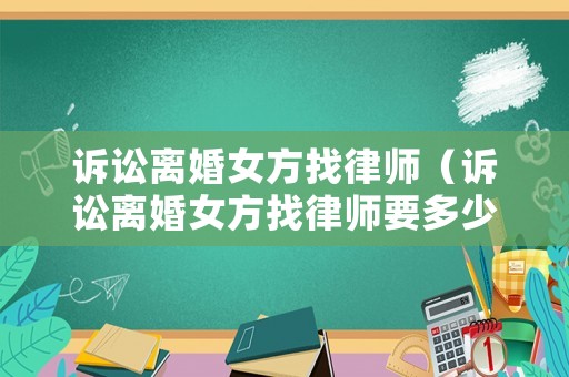 訴訟離婚女方找律師（訴訟離婚女方找律師要多少錢）