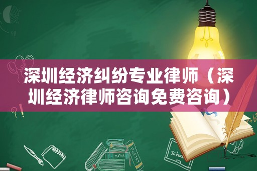 深圳經(jīng)濟(jì)糾紛專業(yè)律師（深圳經(jīng)濟(jì)律師咨詢免費(fèi)咨詢）