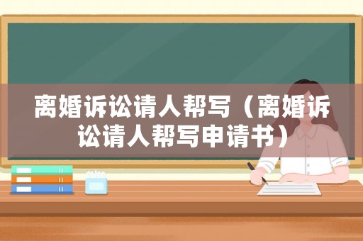 離婚訴訟請人幫寫（離婚訴訟請人幫寫申請書）