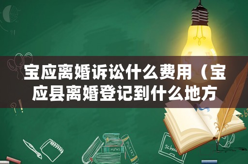 寶應離婚訴訟什么費用（寶應縣離婚登記到什么地方）