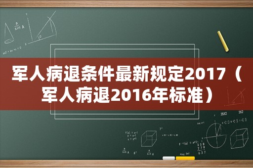 軍人病退條件最新規(guī)定2017（軍人病退2016年標(biāo)準(zhǔn)）
