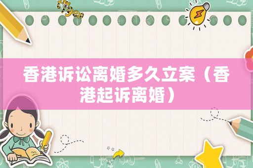 香港訴訟離婚多久立案（香港起訴離婚）