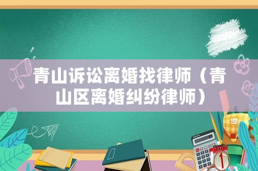 青山訴訟離婚找律師（青山區(qū)離婚糾紛律師）