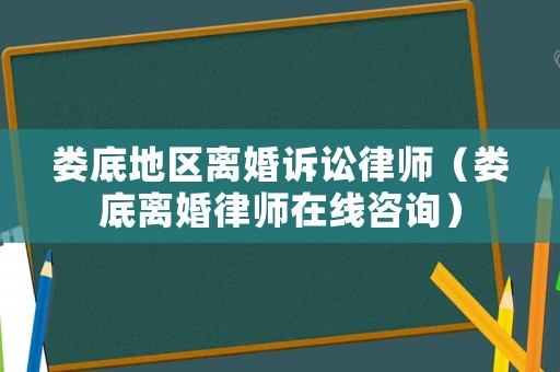婁底地區(qū)離婚訴訟律師（婁底離婚律師在線咨詢）