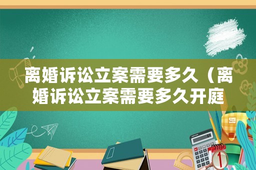 離婚訴訟立案需要多久（離婚訴訟立案需要多久開庭）