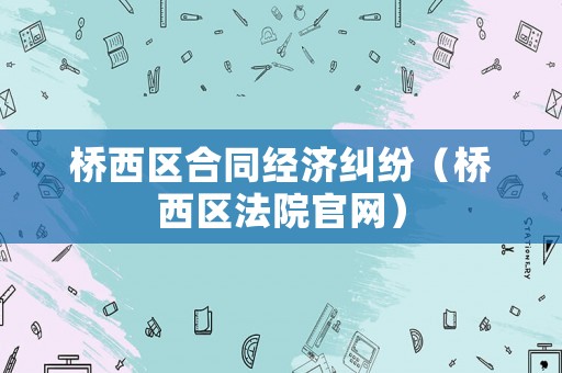 橋西區合同經濟糾紛（橋西區法院官網）