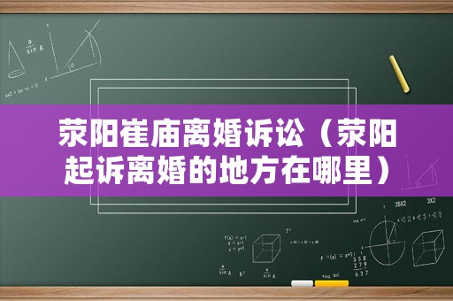 滎陽崔廟離婚訴訟（滎陽起訴離婚的地方在哪里）