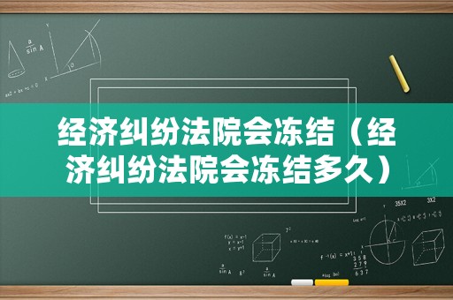 經濟糾紛法院會凍結（經濟糾紛法院會凍結多久）