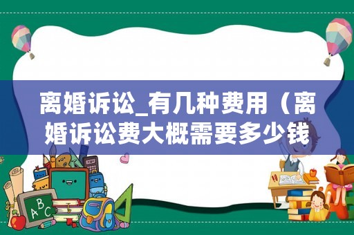 離婚訴訟_有幾種費用（離婚訴訟費大概需要多少錢）
