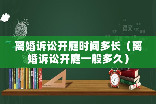 離婚訴訟開庭時間多長（離婚訴訟開庭一般多久）