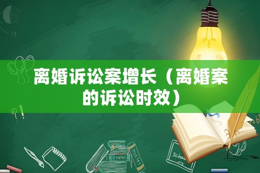 離婚訴訟案增長（離婚案的訴訟時效）