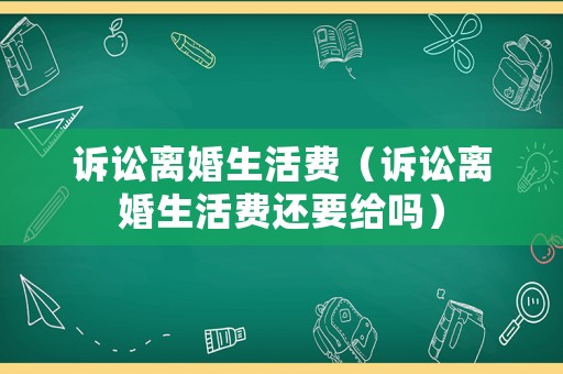 訴訟離婚生活費（訴訟離婚生活費還要給嗎）